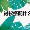 襯衫搭配什么外套好（襯衫搭配什么外套）