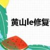 黃山le修復專家（黃山ie修復專家破解）