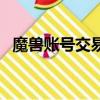 魔獸賬號交易平臺哪個好（魔獸賬號交易）
