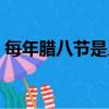 每年臘八節是幾月幾日（臘八節是幾月幾日）