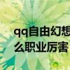 qq自由幻想職業選擇2019（qq自由幻想什么職業厲害）