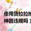 使用貨拉拉搶單神器會被發現嗎（貨拉拉搶單神器違規嗎）