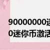 90000000迷你幣激活碼2020版（90000000迷你幣激活碼2020年）