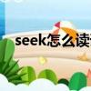 seek怎么讀語音什么意思（seek怎么讀）