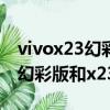 vivox23幻彩版和vivox23的區別（vivox23幻彩版和x23有什么區別）