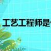 工藝工程師是做什么的（工程師是做什么的）