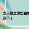 念天地之悠悠獨愴然而涕下的讀音（念天地之悠悠 獨愴然而涕下）