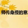 師傳身授的意思百度百科（師傳身授的意思）
