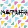 汽車平衡桿球頭壞了有啥影響（汽車平衡桿）