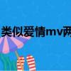 類似愛情mv兩個男主角是誰（類似愛情 mv）