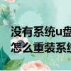 沒有系統u盤怎么重裝電腦系統（沒有系統盤怎么重裝系統）