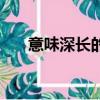意味深長的意思解釋一下（意味深長）