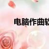 電腦作曲軟件哪個好（電腦作曲軟件）