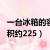 一臺冰箱的容積約229升對嗎（一臺冰箱的容積約225）