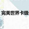 完美世界卡級多少級合適（完美世界新手卡）