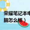 榮耀筆記本電腦怎么樣和華為（榮耀筆記本電腦怎么樣）