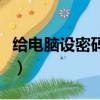 給電腦設密碼怎么設（電腦設了密碼怎么破解）