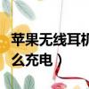 蘋果無線耳機怎么充電圖解（蘋果無線耳機怎么充電）