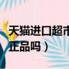 天貓進口超市的貨是真的嗎（天貓進口超市是正品嗎）