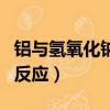 鋁與氫氧化鈉反應電極方程式（鋁與氫氧化鈉反應）