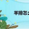 羊排怎么做好吃?（羊排怎么做）