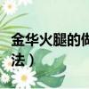 金華火腿的做法最正宗的做法（金華火腿的做法）