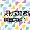 支付寶延遲結算凍結會退回去嗎（支付寶延遲結算凍結）