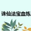 誅仙法寶血煉屬性怎么傳承（誅仙法寶血煉）