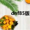 dnf85版本攻略（dnf85任務流程）