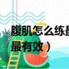 腹肌怎么練最有效最快7天女性（腹肌怎么練最有效）