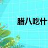 臘八吃什么食物最好（臘八吃什么）