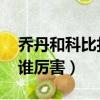 喬丹和科比打比賽 誰比較厲害（喬丹和科比誰厲害）