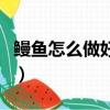 鰻魚怎么做好吃又簡單紅燒（鰻魚怎么做好吃）