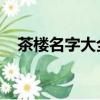 茶樓名字大全 有特色（好聽的茶樓名字）