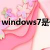 windows7是什么電腦（windows7是什么）