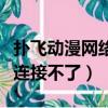 撲飛動漫網絡連接不了怎么辦（撲飛動漫網絡連接不了）