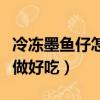 冷凍墨魚仔怎么做好吃竅門（冷凍墨魚仔怎么做好吃）
