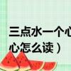 三點水一個心怎么讀是多音字嗎（三點水一個心怎么讀）