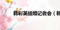 韓彩英結婚記者會(韓彩英結婚)