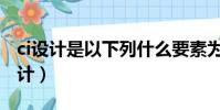 ci設計是以下列什么要素為設計核心的(ci設計)