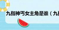 九指神丐女主角是誰(九指神丐女主角)