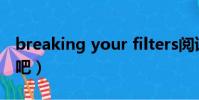breaking your filters閱讀理解(breaking吧)