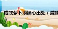 咸吃蘿卜淡操心出處(咸吃蘿卜淡操心下一句)