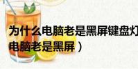 為什么電腦老是黑屏鍵盤燈還亮著的(為什么電腦老是黑屏)