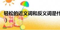 輕松的近義詞和反義詞是什么(輕松的近義詞)