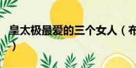 皇太極最愛的三個女人(布木布泰是大玉兒嗎)