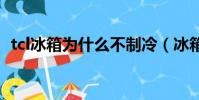 tcl冰箱為什么不制冷(冰箱為什么不制冷)