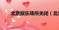 北京娛樂場所關閉(北京娛樂場所)