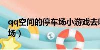 qq空間的停車場小游戲去哪了(qq空間停車場)