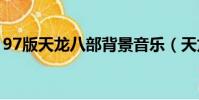 97版天龍八部背景音樂(天龍八部背景音樂)